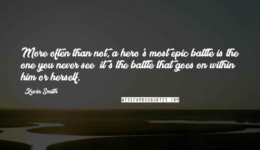 Kevin Smith Quotes: More often than not, a hero's most epic battle is the one you never see; it's the battle that goes on within him or herself.