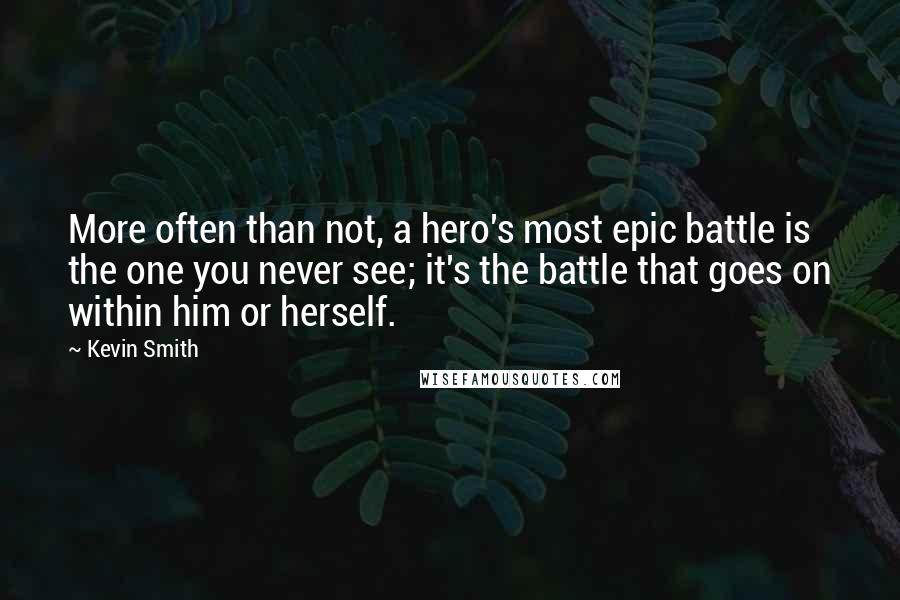 Kevin Smith Quotes: More often than not, a hero's most epic battle is the one you never see; it's the battle that goes on within him or herself.