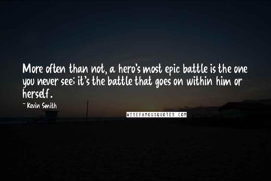 Kevin Smith Quotes: More often than not, a hero's most epic battle is the one you never see; it's the battle that goes on within him or herself.