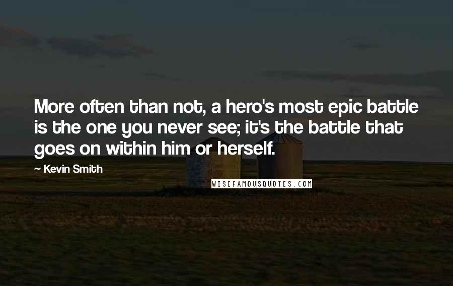 Kevin Smith Quotes: More often than not, a hero's most epic battle is the one you never see; it's the battle that goes on within him or herself.