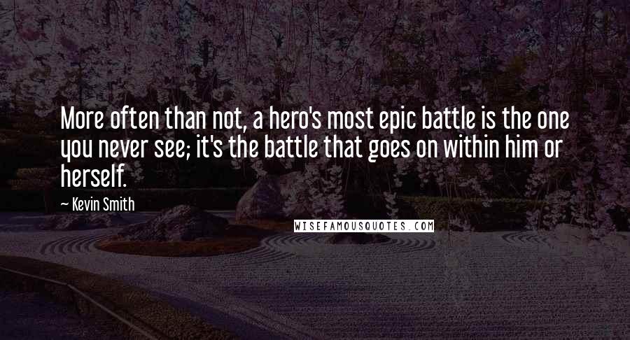 Kevin Smith Quotes: More often than not, a hero's most epic battle is the one you never see; it's the battle that goes on within him or herself.