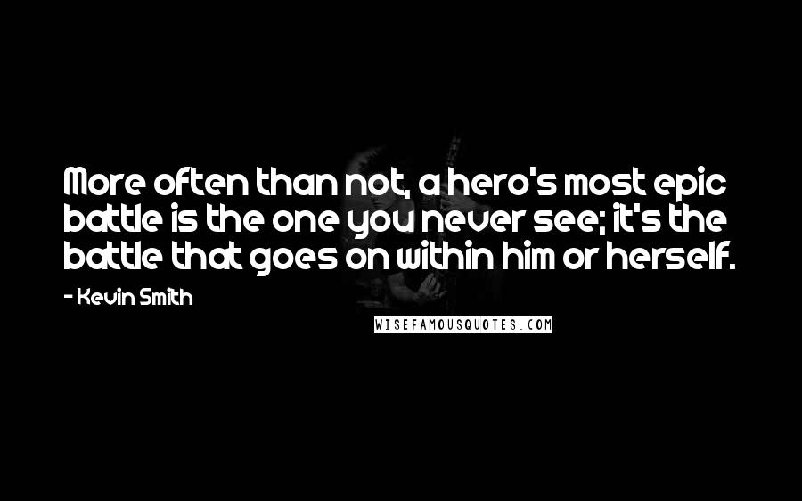 Kevin Smith Quotes: More often than not, a hero's most epic battle is the one you never see; it's the battle that goes on within him or herself.