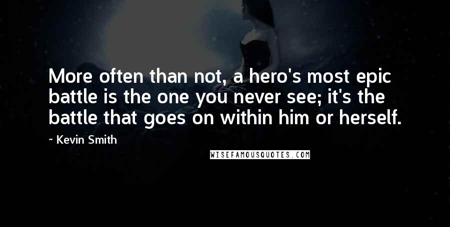 Kevin Smith Quotes: More often than not, a hero's most epic battle is the one you never see; it's the battle that goes on within him or herself.