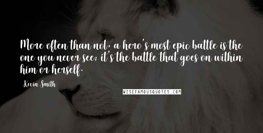 Kevin Smith Quotes: More often than not, a hero's most epic battle is the one you never see; it's the battle that goes on within him or herself.