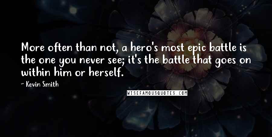 Kevin Smith Quotes: More often than not, a hero's most epic battle is the one you never see; it's the battle that goes on within him or herself.