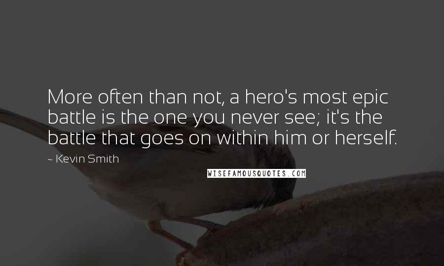 Kevin Smith Quotes: More often than not, a hero's most epic battle is the one you never see; it's the battle that goes on within him or herself.