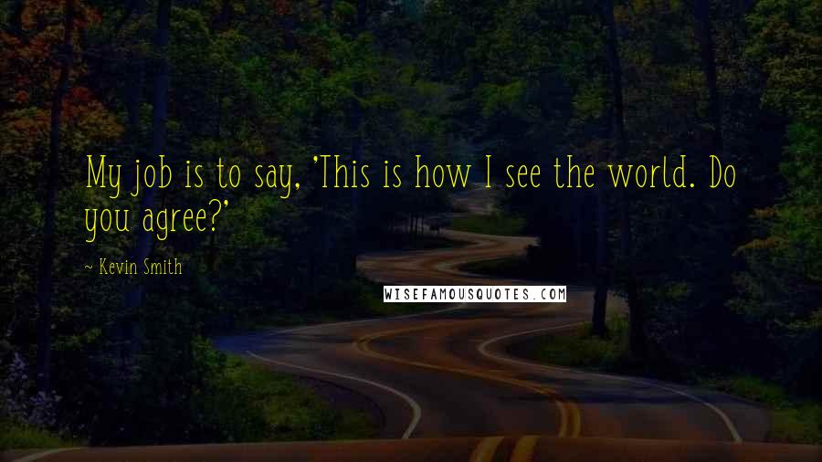 Kevin Smith Quotes: My job is to say, 'This is how I see the world. Do you agree?'