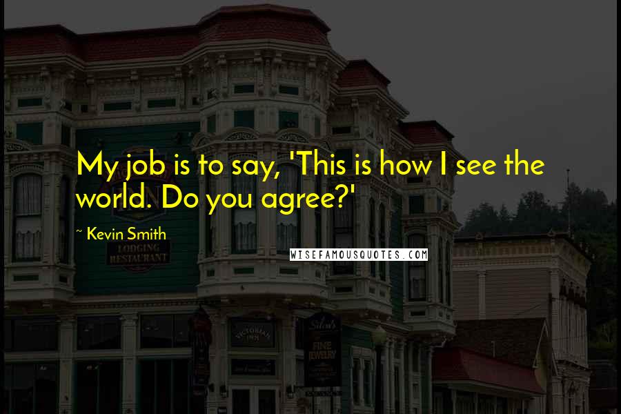 Kevin Smith Quotes: My job is to say, 'This is how I see the world. Do you agree?'