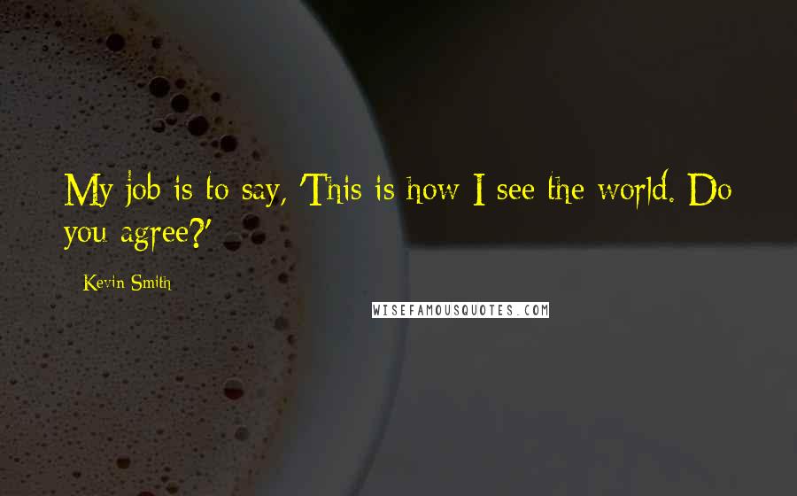 Kevin Smith Quotes: My job is to say, 'This is how I see the world. Do you agree?'