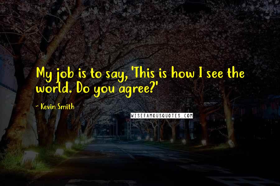 Kevin Smith Quotes: My job is to say, 'This is how I see the world. Do you agree?'