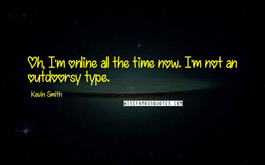 Kevin Smith Quotes: Oh, I'm online all the time now. I'm not an outdoorsy type.