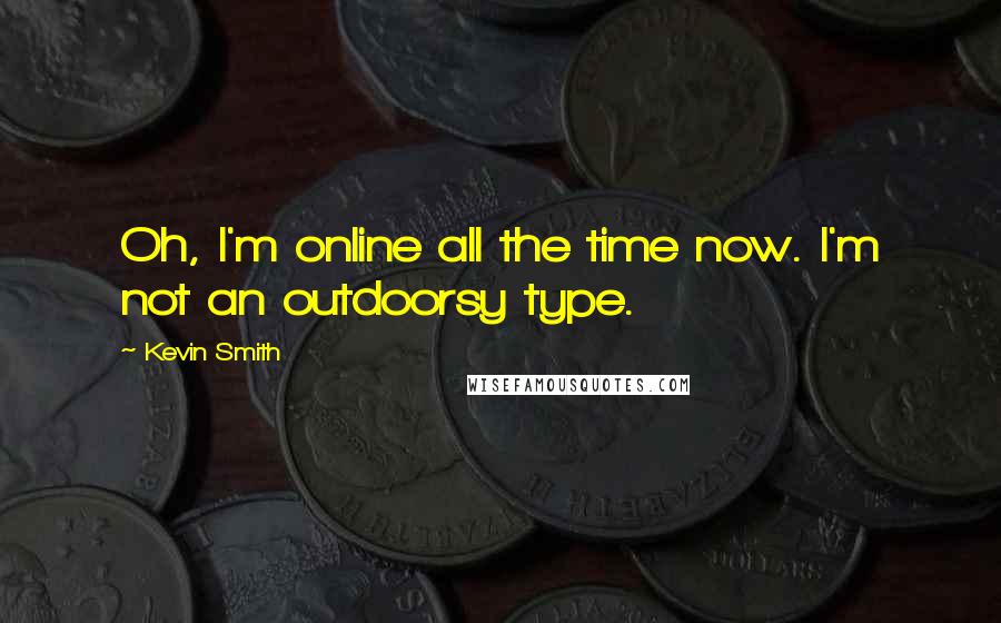 Kevin Smith Quotes: Oh, I'm online all the time now. I'm not an outdoorsy type.