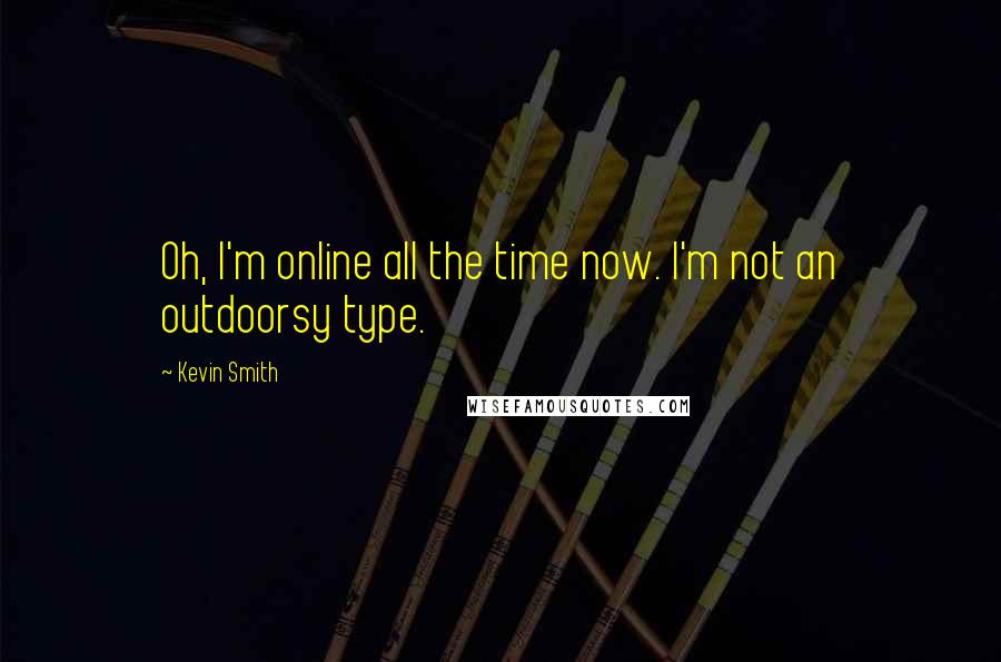 Kevin Smith Quotes: Oh, I'm online all the time now. I'm not an outdoorsy type.