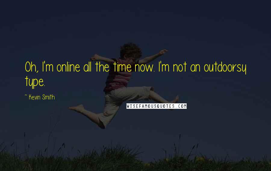 Kevin Smith Quotes: Oh, I'm online all the time now. I'm not an outdoorsy type.