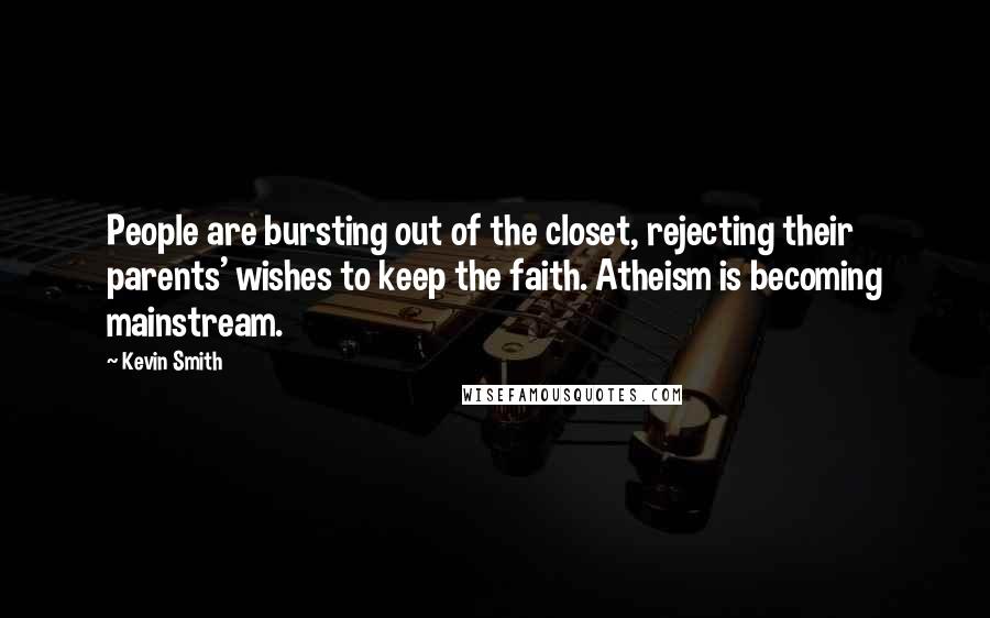 Kevin Smith Quotes: People are bursting out of the closet, rejecting their parents' wishes to keep the faith. Atheism is becoming mainstream.