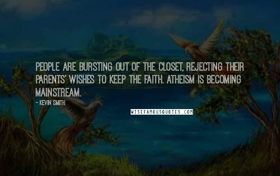 Kevin Smith Quotes: People are bursting out of the closet, rejecting their parents' wishes to keep the faith. Atheism is becoming mainstream.