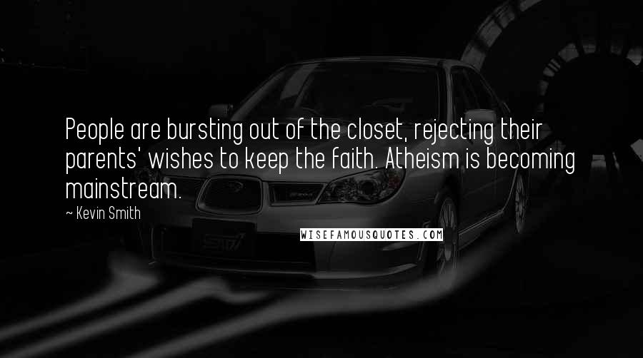 Kevin Smith Quotes: People are bursting out of the closet, rejecting their parents' wishes to keep the faith. Atheism is becoming mainstream.