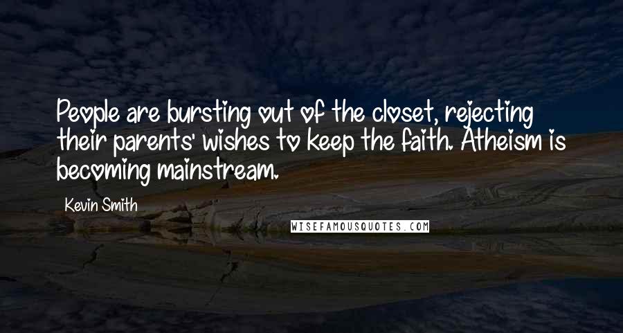 Kevin Smith Quotes: People are bursting out of the closet, rejecting their parents' wishes to keep the faith. Atheism is becoming mainstream.