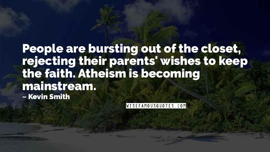 Kevin Smith Quotes: People are bursting out of the closet, rejecting their parents' wishes to keep the faith. Atheism is becoming mainstream.