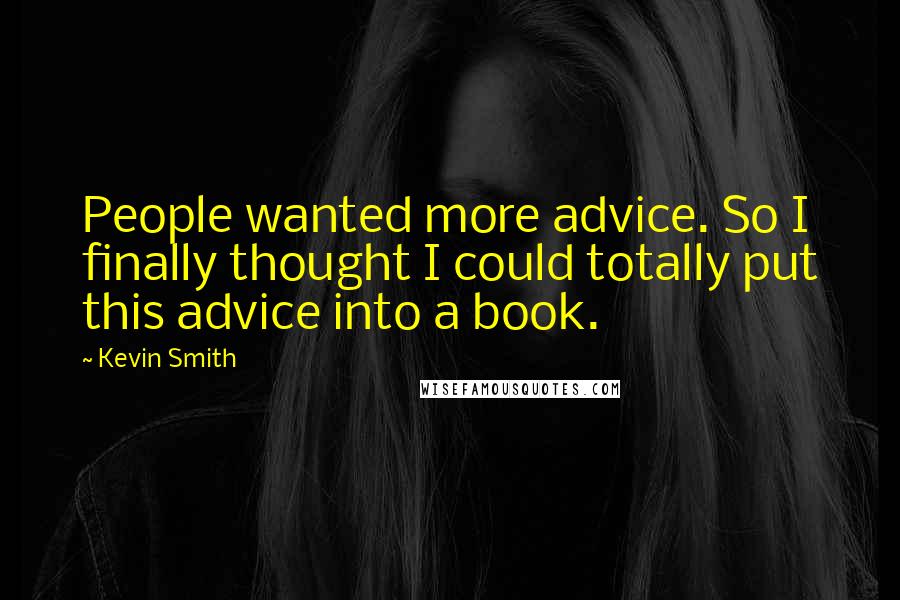 Kevin Smith Quotes: People wanted more advice. So I finally thought I could totally put this advice into a book.