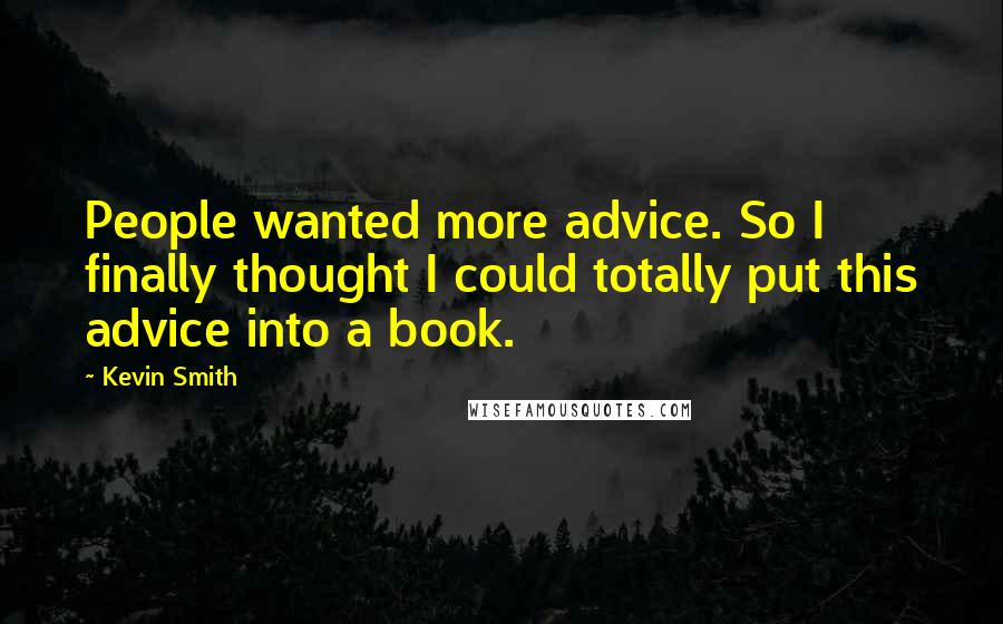 Kevin Smith Quotes: People wanted more advice. So I finally thought I could totally put this advice into a book.