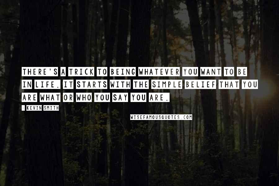 Kevin Smith Quotes: There's a trick to being whatever you want to be in life. It starts with the simple belief that you are what or who you say you are.