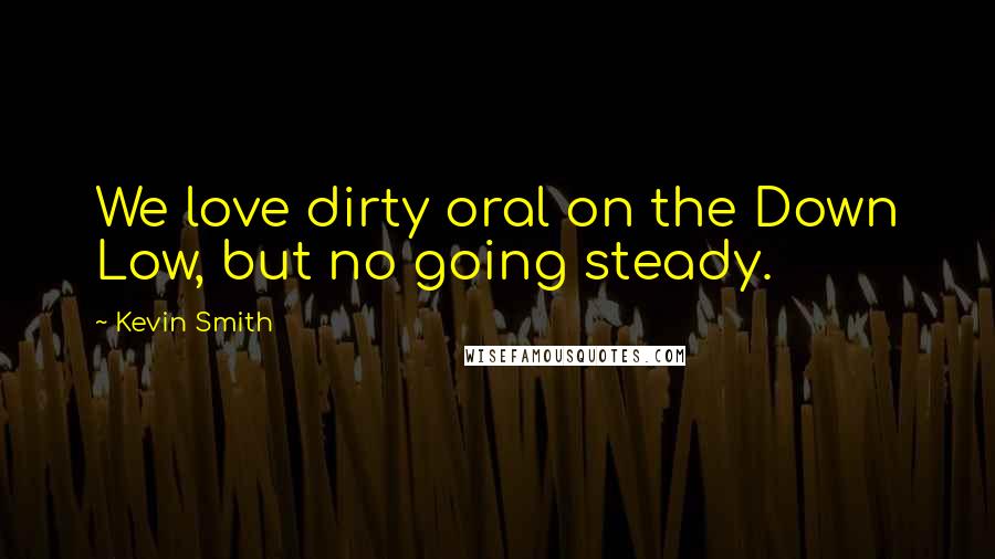 Kevin Smith Quotes: We love dirty oral on the Down Low, but no going steady.