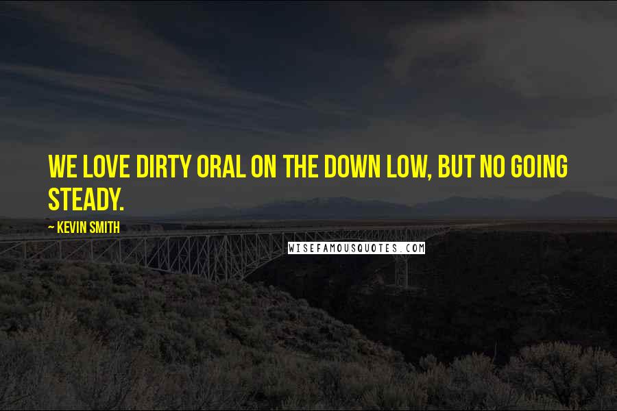 Kevin Smith Quotes: We love dirty oral on the Down Low, but no going steady.