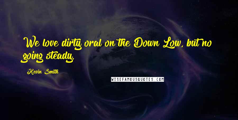 Kevin Smith Quotes: We love dirty oral on the Down Low, but no going steady.