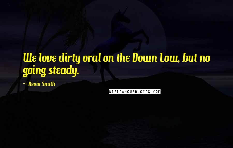 Kevin Smith Quotes: We love dirty oral on the Down Low, but no going steady.