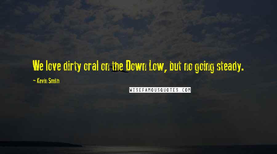 Kevin Smith Quotes: We love dirty oral on the Down Low, but no going steady.