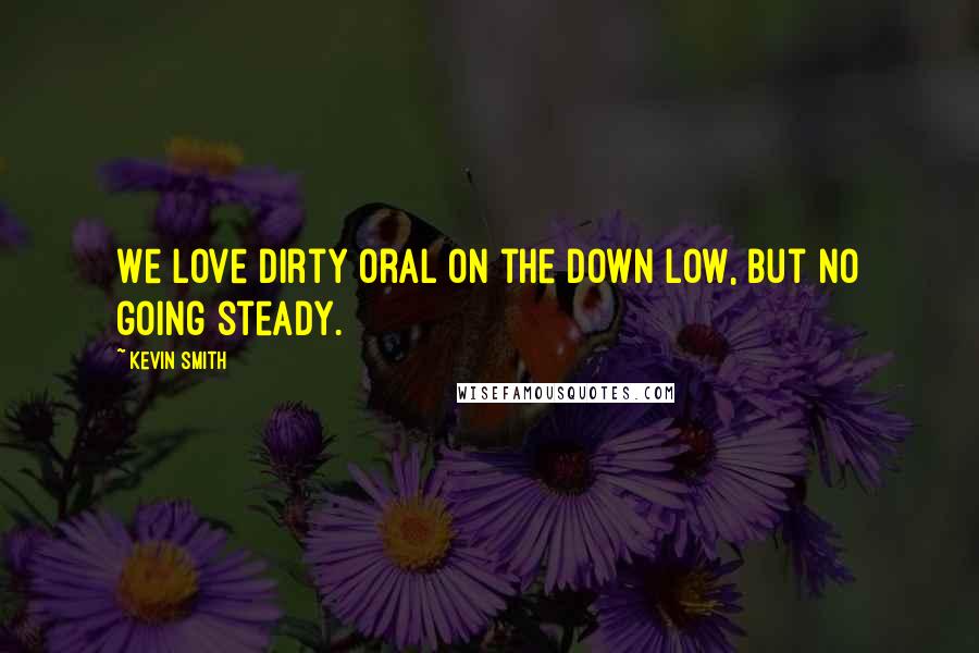 Kevin Smith Quotes: We love dirty oral on the Down Low, but no going steady.