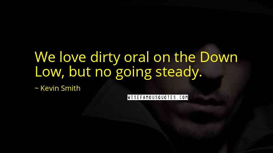 Kevin Smith Quotes: We love dirty oral on the Down Low, but no going steady.