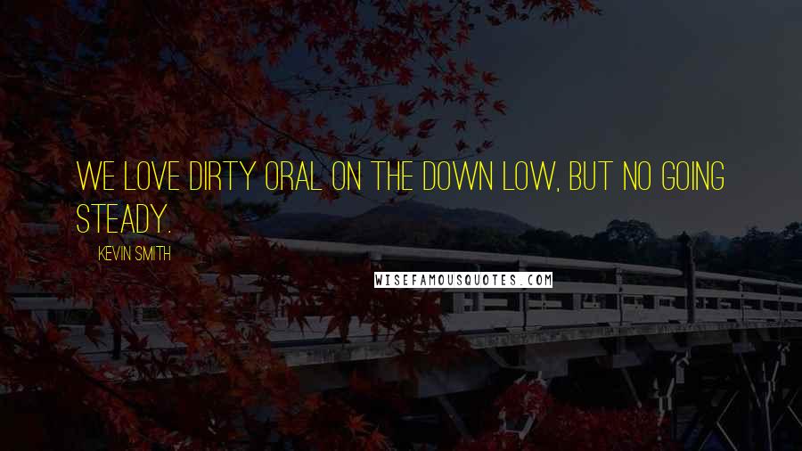 Kevin Smith Quotes: We love dirty oral on the Down Low, but no going steady.