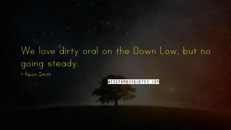 Kevin Smith Quotes: We love dirty oral on the Down Low, but no going steady.