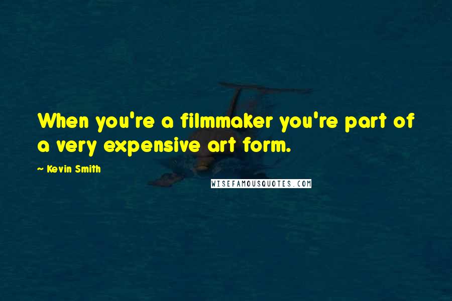 Kevin Smith Quotes: When you're a filmmaker you're part of a very expensive art form.