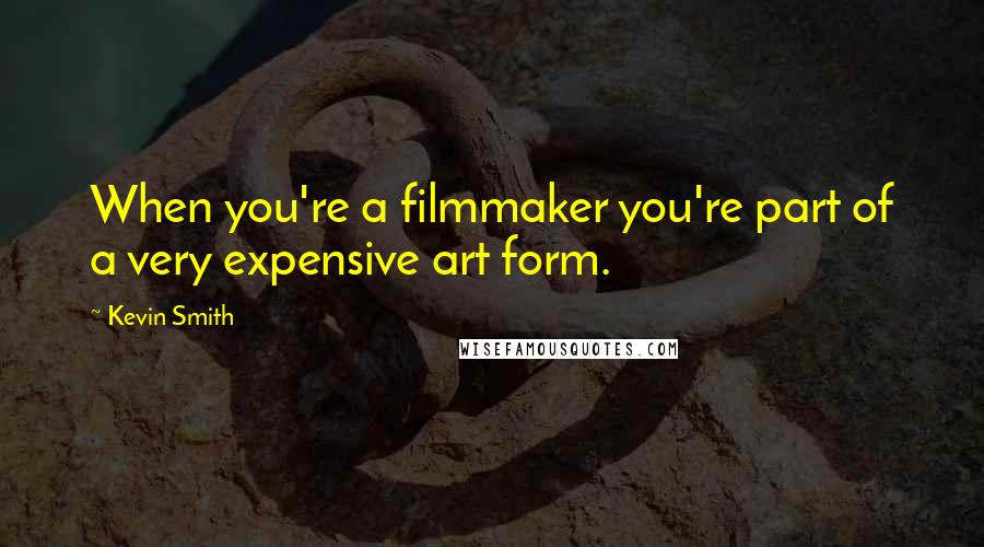 Kevin Smith Quotes: When you're a filmmaker you're part of a very expensive art form.