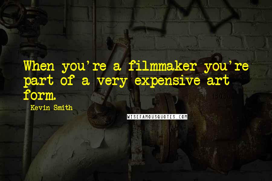 Kevin Smith Quotes: When you're a filmmaker you're part of a very expensive art form.