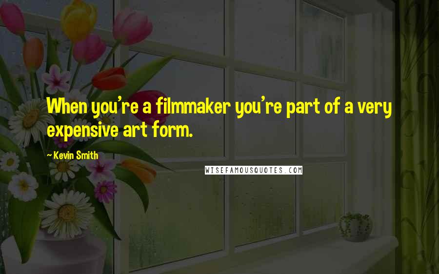 Kevin Smith Quotes: When you're a filmmaker you're part of a very expensive art form.