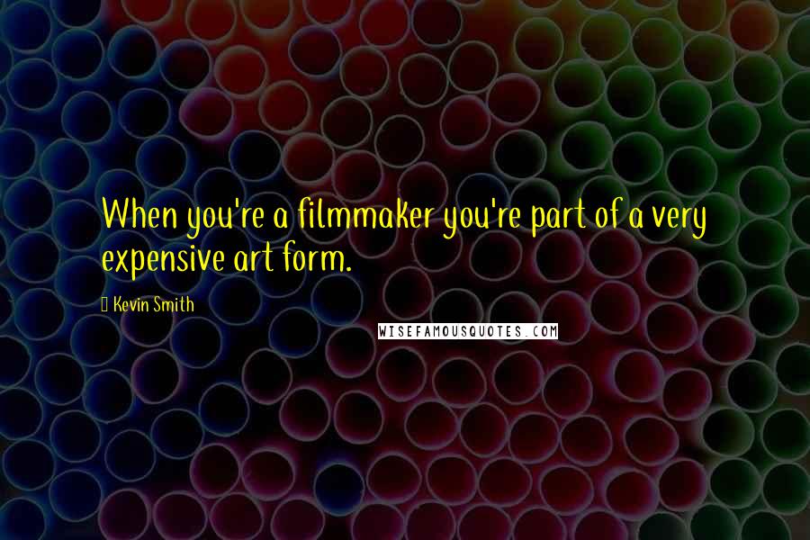 Kevin Smith Quotes: When you're a filmmaker you're part of a very expensive art form.