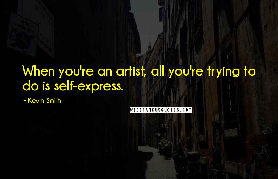 Kevin Smith Quotes: When you're an artist, all you're trying to do is self-express.