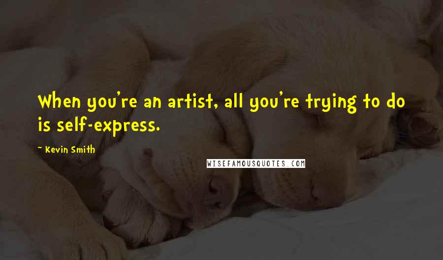 Kevin Smith Quotes: When you're an artist, all you're trying to do is self-express.