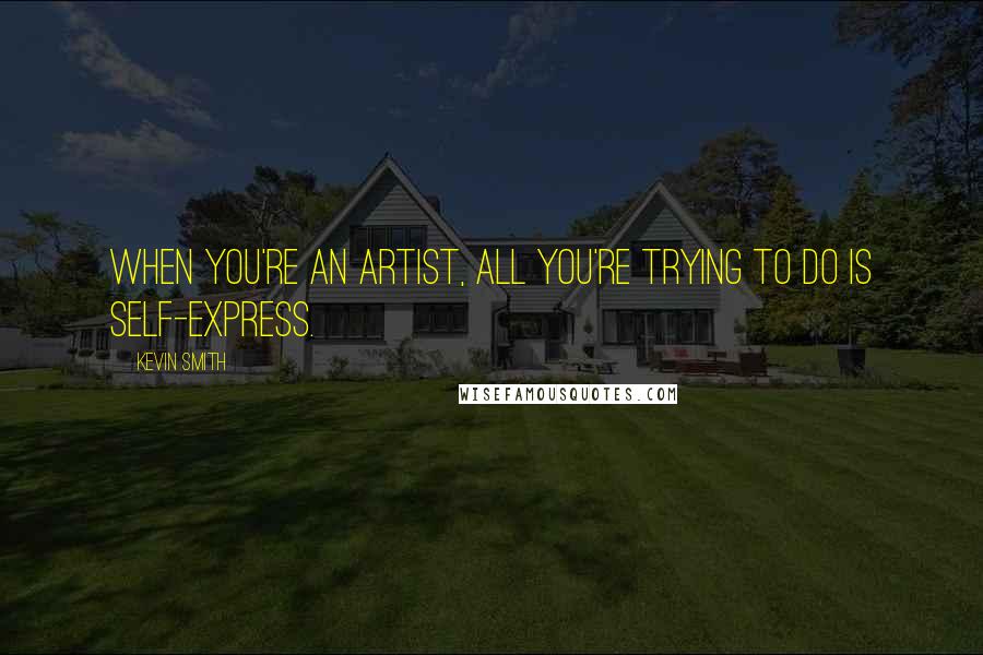 Kevin Smith Quotes: When you're an artist, all you're trying to do is self-express.