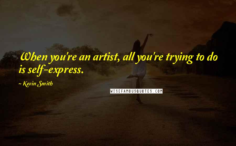 Kevin Smith Quotes: When you're an artist, all you're trying to do is self-express.