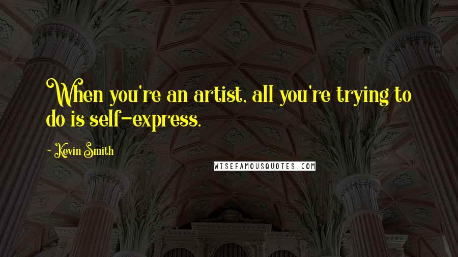 Kevin Smith Quotes: When you're an artist, all you're trying to do is self-express.