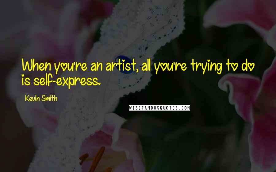 Kevin Smith Quotes: When you're an artist, all you're trying to do is self-express.