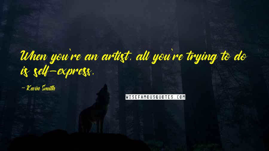 Kevin Smith Quotes: When you're an artist, all you're trying to do is self-express.