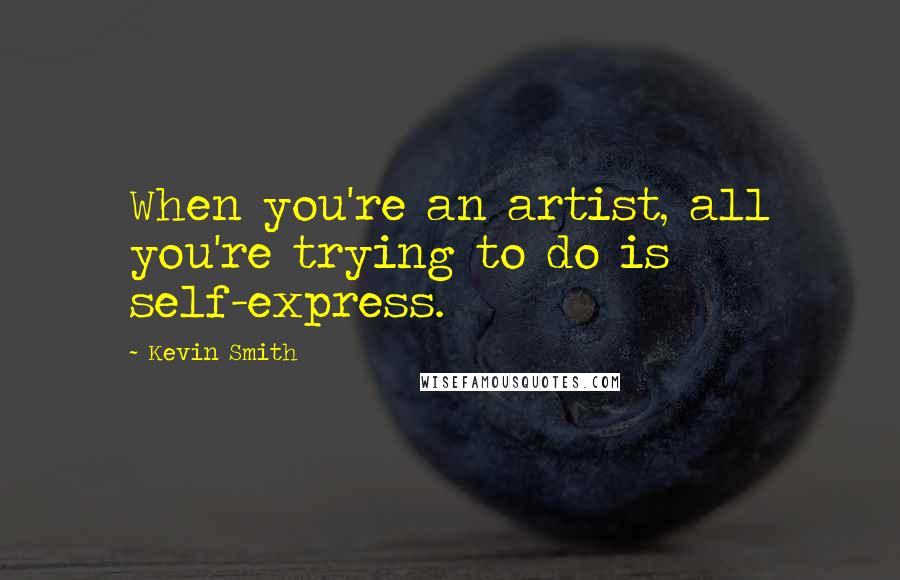 Kevin Smith Quotes: When you're an artist, all you're trying to do is self-express.