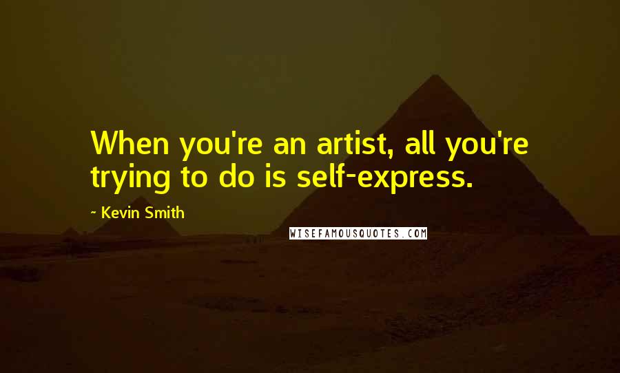 Kevin Smith Quotes: When you're an artist, all you're trying to do is self-express.