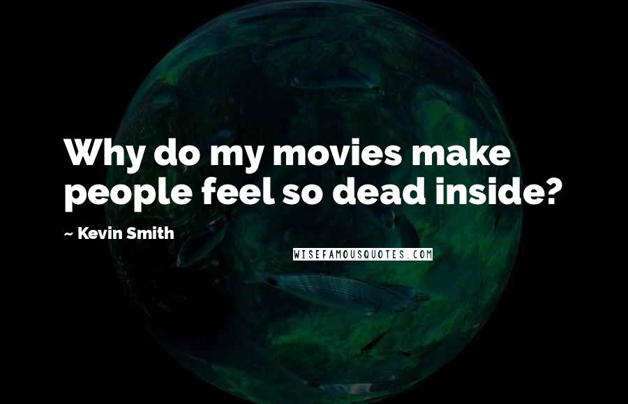 Kevin Smith Quotes: Why do my movies make people feel so dead inside?